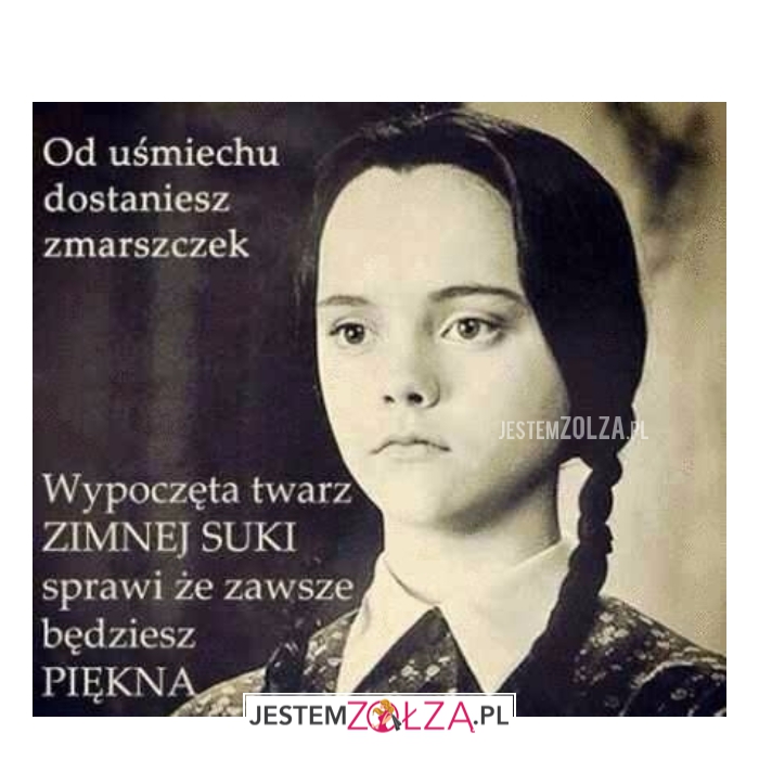 BĄDŹ ZIMNĄ SUKA !