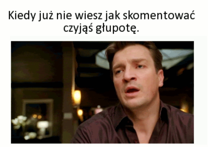 Kiedy już nie wiesz jak skomentować czyjąś głupotę