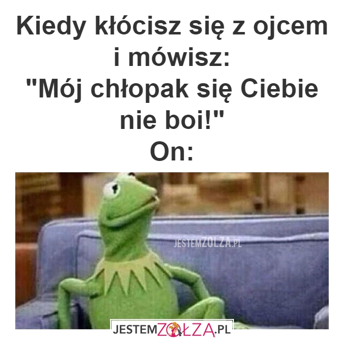 Kiedy kłócisz się z ojcem i mówisz: 