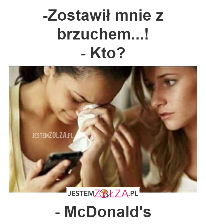 -Zostawił mnie z brzuchem...!