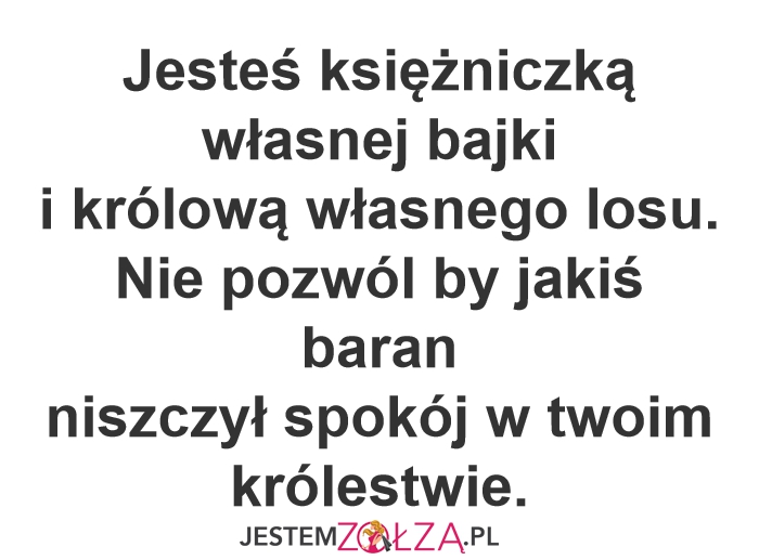 Jesteś księżniczką własnej bajki i królową własnego losu. Nie pozwól by jakiś baran niszczył spokój w twoim  królestwie.