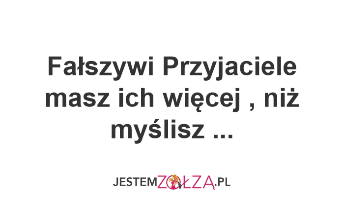 Fałszywi Przyjaciele  masz ich więcej , niż myślisz ... 