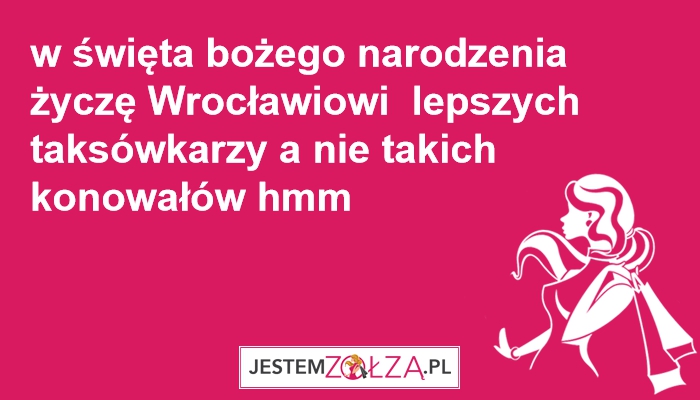 w święta bożego narodzenia życzę wrocławiowi lepszych taksówkarzy a nie takich konowałów 