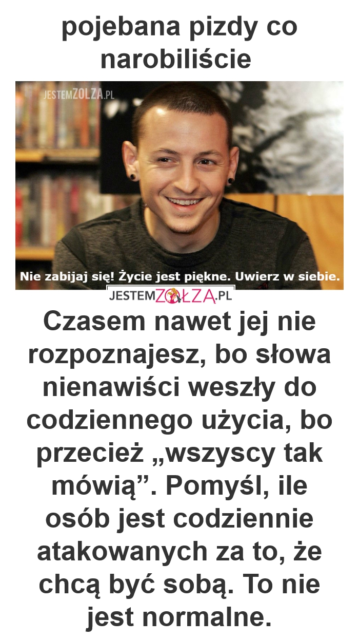 Chester Bennington ,Pojebane Laski , Stop mowie nienawiści, stop dyskryminacji, stop słowom, które ranią. 