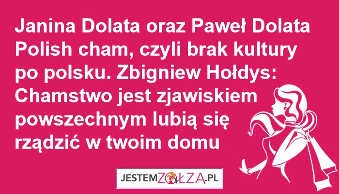 Janina Dolata oraz Paweł Dolata  Polish cham, czyli brak kultury po polsku. Zbigniew Hołdys: Chamstwo jest zjawiskiem powszechnym