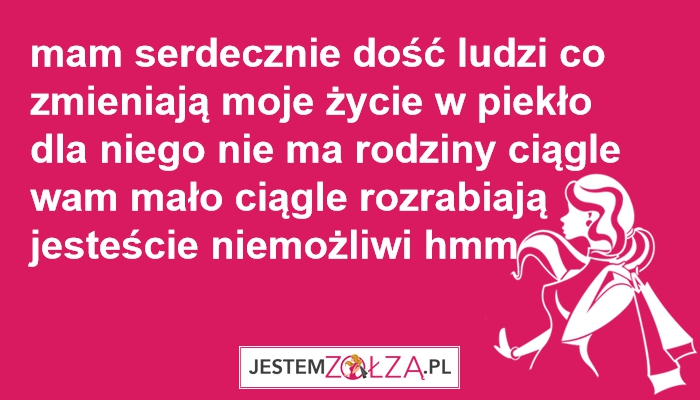 mam serdecznie dość ludzi co zmieniają moje życie w piekło