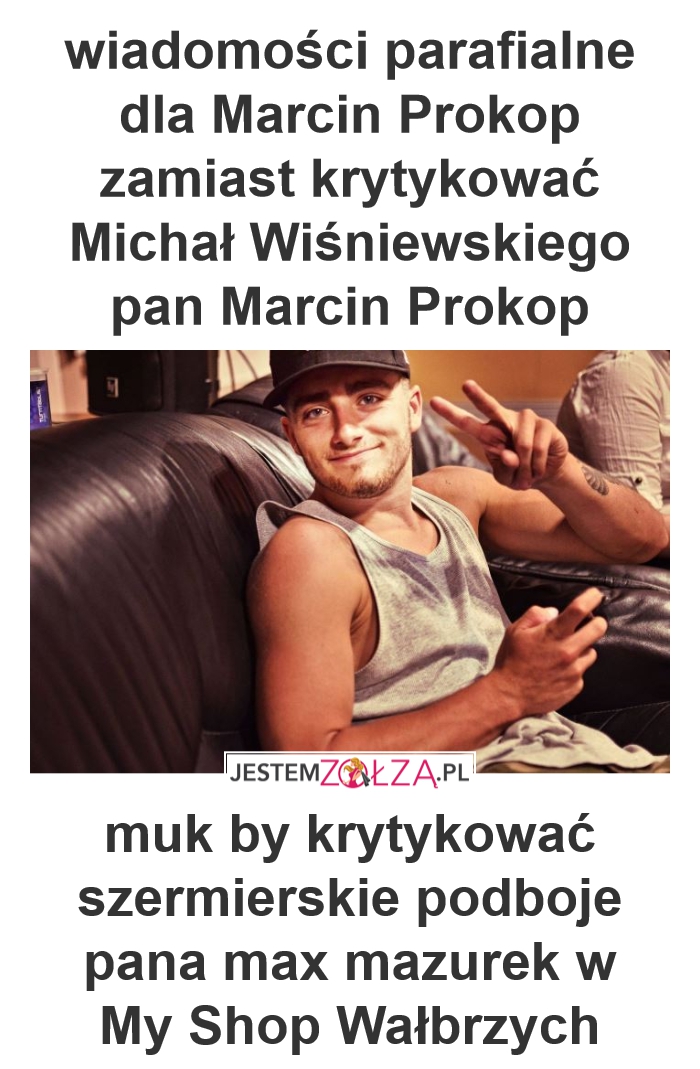 wiadomości parafialne dla Marcin Prokop zamiast krytykować michał wiśniewski pan Marcin Prokop muk by krytykować szmacierskie podboje pana max mazurek w My Shop Wałbrzych 