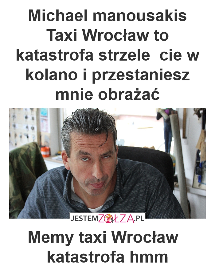 michael manousakis Taxi Wrocław to katastrofa strzele  cie w kolano i przestaniesz mnie obrażać