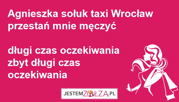 Agnieszka sołuk taxi wroclaw przestan mnie męczyć  