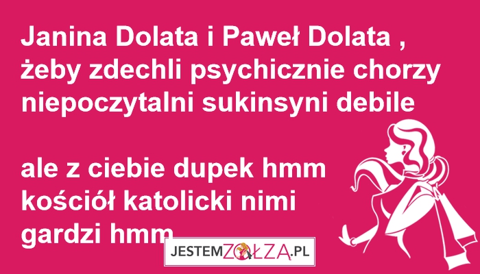 Janina Dolata i Paweł Dolata , żeby zdechli psychicznie chorzy niepoczytalni sukinsyni debile 