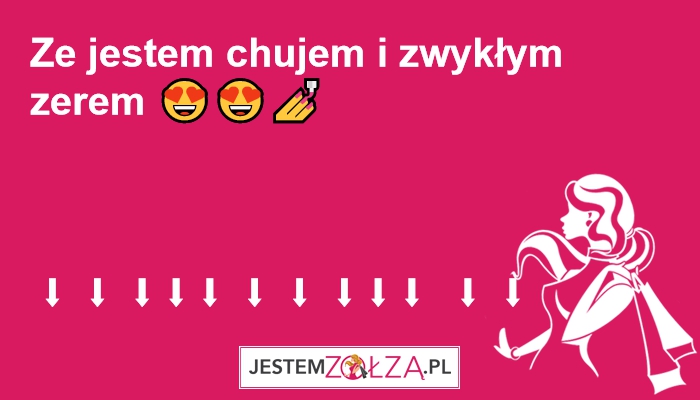 Ze jestem chujem i zwykłym zerem 